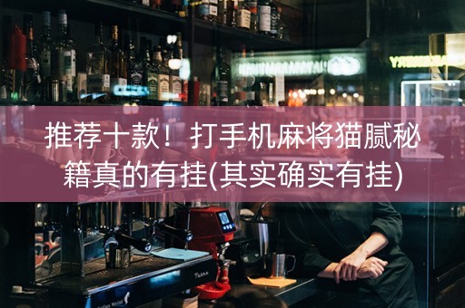 推荐十款！打手机麻将猫腻秘籍真的有挂(其实确实有挂)