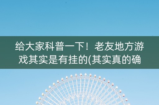 给大家科普一下！老友地方游戏其实是有挂的(其实真的确实有挂)