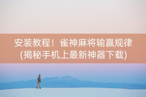 安装教程！雀神麻将输赢规律(揭秘手机上最新神器下载)