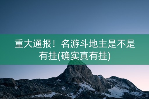 重大通报！名游斗地主是不是有挂(确实真有挂)