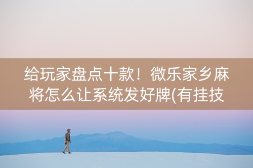 给玩家盘点十款！微乐家乡麻将怎么让系统发好牌(有挂技巧辅助器)