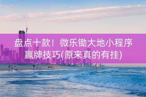 盘点十款！微乐锄大地小程序赢牌技巧(原来真的有挂)