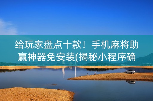 给玩家盘点十款！手机麻将助赢神器免安装(揭秘小程序确实有猫腻)
