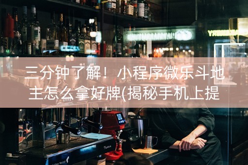 三分钟了解！小程序微乐斗地主怎么拿好牌(揭秘手机上提高赢的概率)