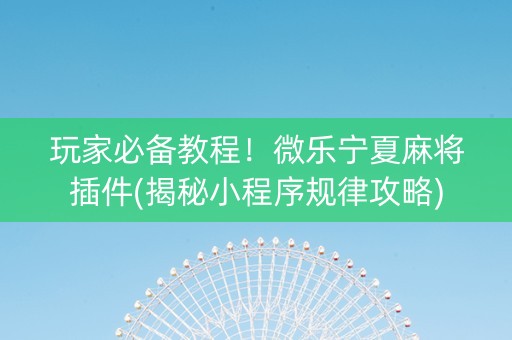 玩家必备教程！微乐宁夏麻将插件(揭秘小程序规律攻略)
