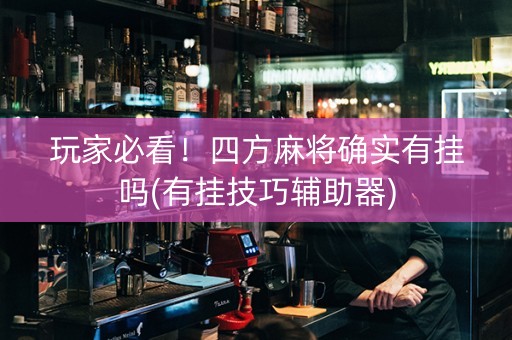 玩家必看！四方麻将确实有挂吗(有挂技巧辅助器)