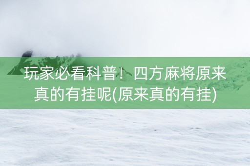 玩家必看科普！四方麻将原来真的有挂呢(原来真的有挂)