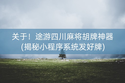 关于！途游四川麻将胡牌神器(揭秘小程序系统发好牌)