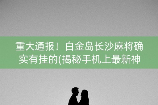 重大通报！白金岛长沙麻将确实有挂的(揭秘手机上最新神器下载)