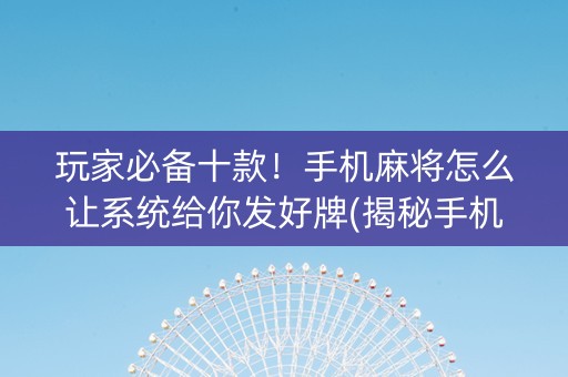 玩家必备十款！手机麻将怎么让系统给你发好牌(揭秘手机上攻略插件)