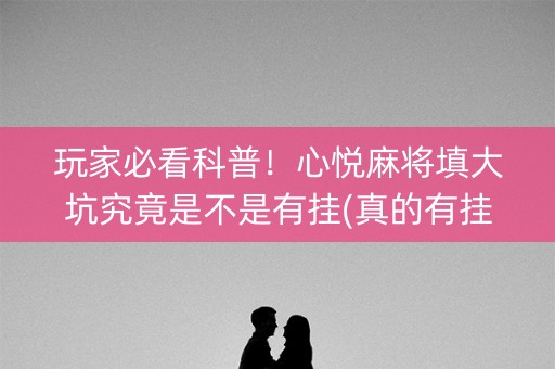 玩家必看科普！心悦麻将填大坑究竟是不是有挂(真的有挂)