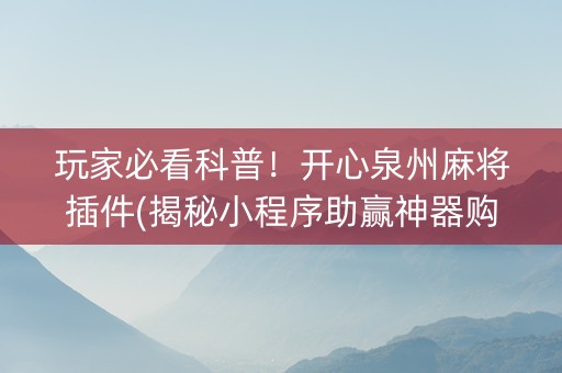 玩家必看科普！开心泉州麻将插件(揭秘小程序助赢神器购买)