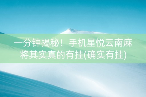 一分钟揭秘！手机星悦云南麻将其实真的有挂(确实有挂)