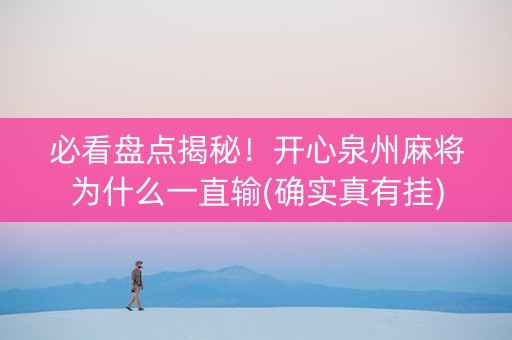 必看盘点揭秘！开心泉州麻将为什么一直输(确实真有挂)