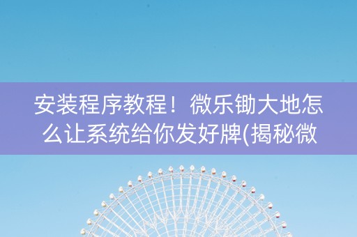 安装程序教程！微乐锄大地怎么让系统给你发好牌(揭秘微信里插件下载)