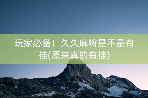 玩家必备！久久麻将是不是有挂(原来真的有挂)