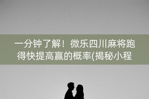 一分钟了解！微乐四川麻将跑得快提高赢的概率(揭秘小程序专用神器)