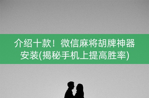 介绍十款！微信麻将胡牌神器安装(揭秘手机上提高胜率)