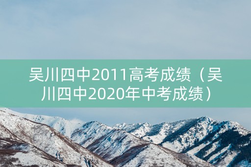 吴川四中2011高考成绩（吴川四中2020年中考成绩）