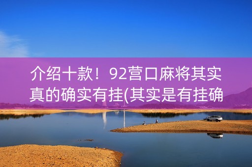 介绍十款！92营口麻将其实真的确实有挂(其实是有挂确实有挂)