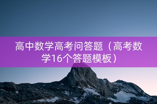 高中数学高考问答题（高考数学16个答题模板）