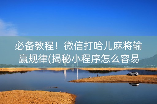 必备教程！微信打哈儿麻将输赢规律(揭秘小程序怎么容易赢)