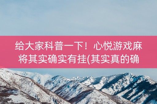给大家科普一下！心悦游戏麻将其实确实有挂(其实真的确实有挂)
