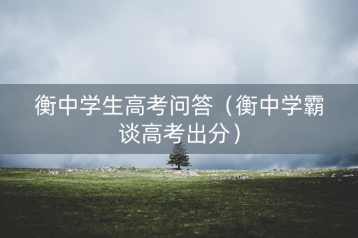 衡中学生高考问答（衡中学霸谈高考出分）