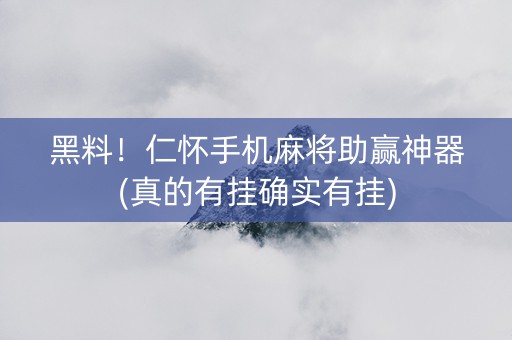 黑料！仁怀手机麻将助赢神器(真的有挂确实有挂)