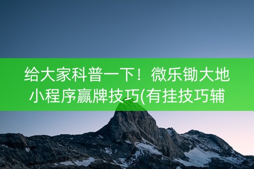 给大家科普一下！微乐锄大地小程序赢牌技巧(有挂技巧辅助器)