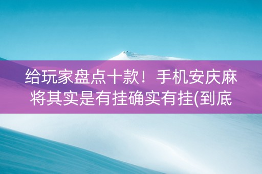 给玩家盘点十款！手机安庆麻将其实是有挂确实有挂(到底是不是有挂)