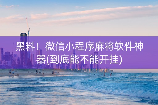 黑料！微信小程序麻将软件神器(到底能不能开挂)