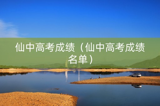 仙中高考成绩（仙中高考成绩名单）