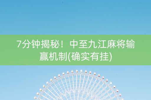 7分钟揭秘！中至九江麻将输赢机制(确实有挂)