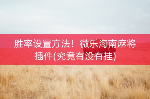 胜率设置方法！微乐海南麻将插件(究竟有没有挂)