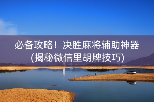 必备攻略！决胜麻将辅助神器(揭秘微信里胡牌技巧)