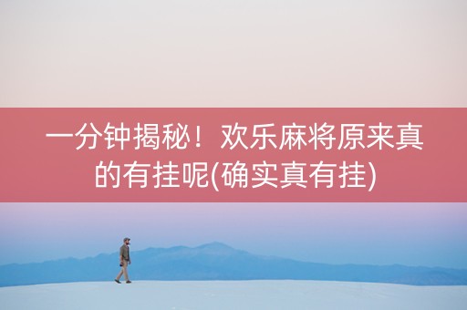 一分钟揭秘！欢乐麻将原来真的有挂呢(确实真有挂)