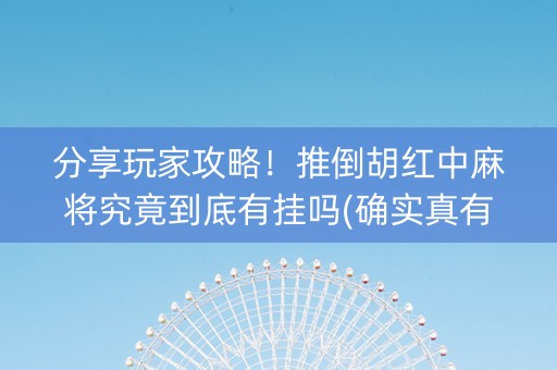 分享玩家攻略！推倒胡红中麻将究竟到底有挂吗(确实真有挂)