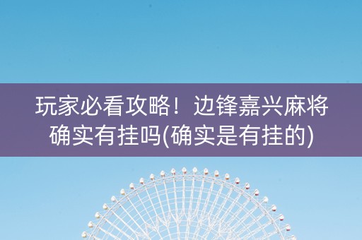 玩家必看攻略！边锋嘉兴麻将确实有挂吗(确实是有挂的)