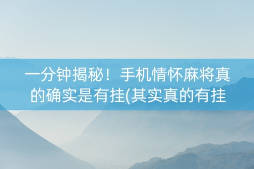一分钟揭秘！手机情怀麻将真的确实是有挂(其实真的有挂)
