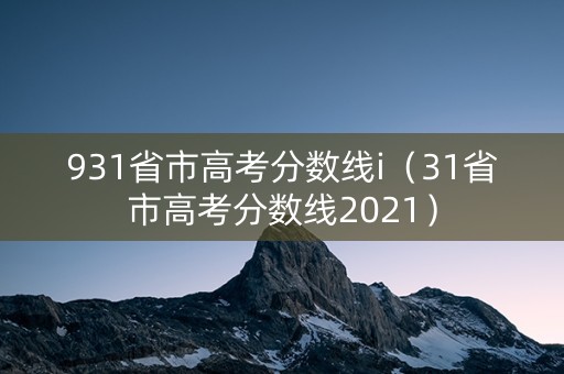 931省市高考分数线i（31省市高考分数线2021）
