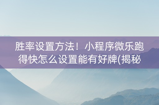 胜率设置方法！小程序微乐跑得快怎么设置能有好牌(揭秘微信里助赢神器购买)