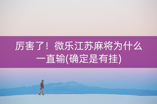 厉害了！微乐江苏麻将为什么一直输(确定是有挂)