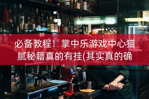 必备教程！掌中乐游戏中心猫腻秘籍真的有挂(其实真的确实有挂)