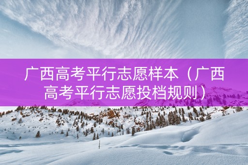 广西高考平行志愿样本（广西高考平行志愿投档规则）