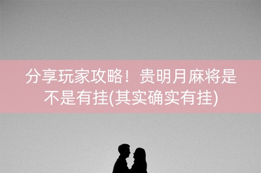 分享玩家攻略！贵明月麻将是不是有挂(其实确实有挂)