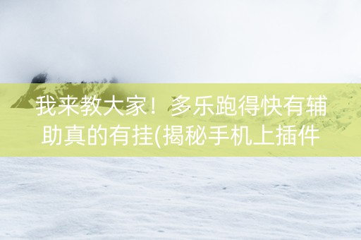 我来教大家！多乐跑得快有辅助真的有挂(揭秘手机上插件免费)