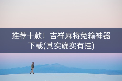 推荐十款！吉祥麻将免输神器下载(其实确实有挂)