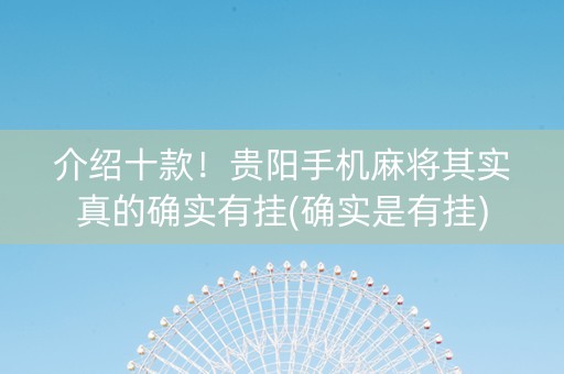 介绍十款！贵阳手机麻将其实真的确实有挂(确实是有挂)