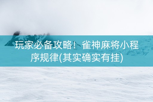 玩家必备攻略！雀神麻将小程序规律(其实确实有挂)